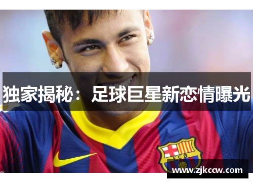 独家揭秘:足球巨星新恋情曝光