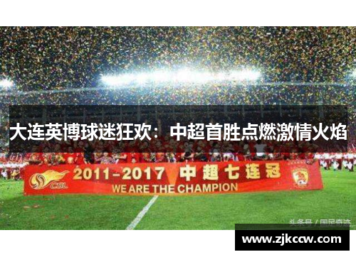 大连英博球迷狂欢:中超首胜点燃激情火焰